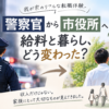 警察官から市役所職員へ給料と暮らしどう変わった？
